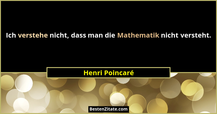 Ich verstehe nicht, dass man die Mathematik nicht versteht.... - Henri Poincaré