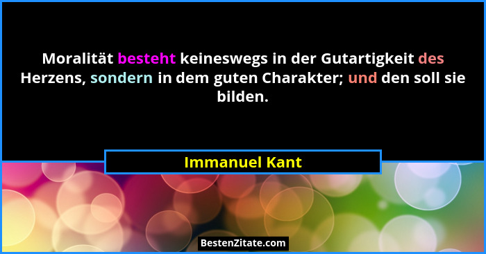 Moralität besteht keineswegs in der Gutartigkeit des Herzens, sondern in dem guten Charakter; und den soll sie bilden.... - Immanuel Kant