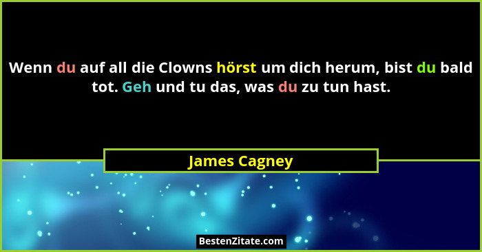 Wenn du auf all die Clowns hörst um dich herum, bist du bald tot. Geh und tu das, was du zu tun hast.... - James Cagney