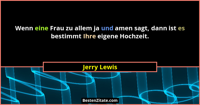 Wenn eine Frau zu allem ja und amen sagt, dann ist es bestimmt Ihre eigene Hochzeit.... - Jerry Lewis