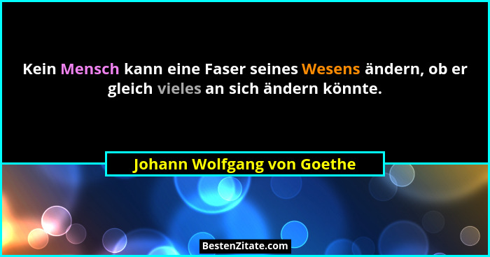 Kein Mensch kann eine Faser seines Wesens ändern, ob er gleich vieles an sich ändern könnte.... - Johann Wolfgang von Goethe