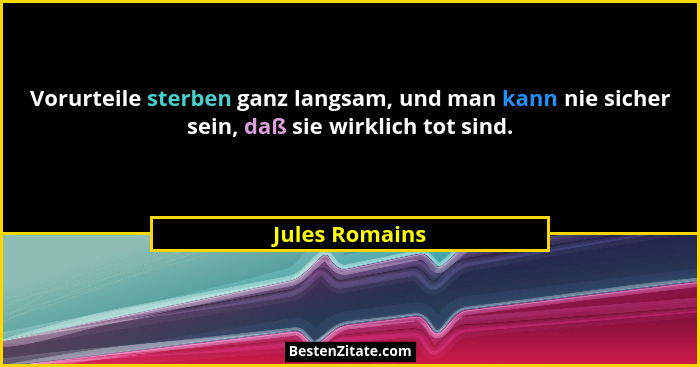 Vorurteile sterben ganz langsam, und man kann nie sicher sein, daß sie wirklich tot sind.... - Jules Romains