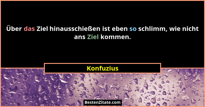 Über das Ziel hinausschießen ist eben so schlimm, wie nicht ans Ziel kommen.... - Konfuzius