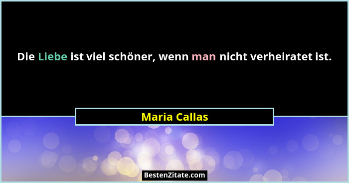 Die Liebe ist viel schöner, wenn man nicht verheiratet ist.... - Maria Callas
