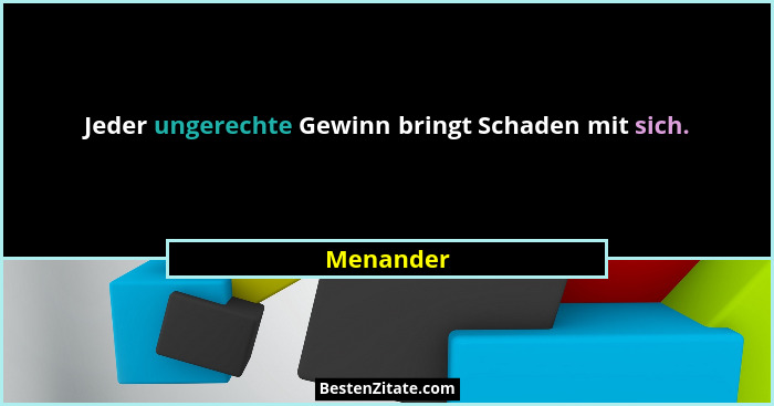 Jeder ungerechte Gewinn bringt Schaden mit sich.... - Menander