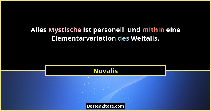 Alles Mystische ist personell  und mithin eine Elementarvariation des Weltalls.... - Novalis