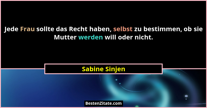 Jede Frau sollte das Recht haben, selbst zu bestimmen, ob sie Mutter werden will oder nicht.... - Sabine Sinjen