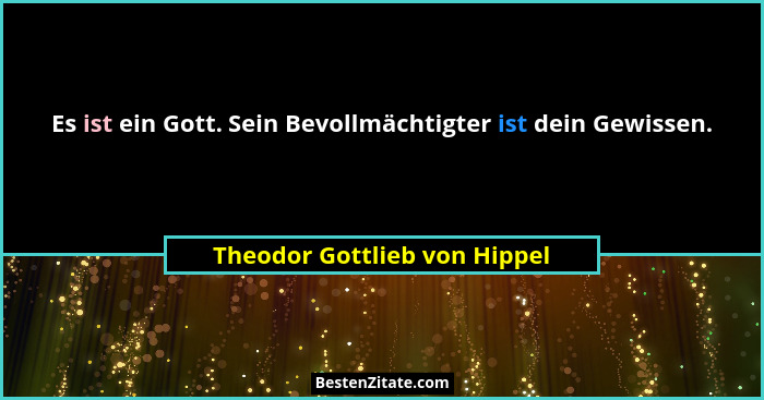Es ist ein Gott. Sein Bevollmächtigter ist dein Gewissen.... - Theodor Gottlieb von Hippel