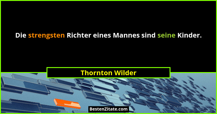 Die strengsten Richter eines Mannes sind seine Kinder.... - Thornton Wilder