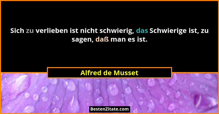 Sich zu verlieben ist nicht schwierig, das Schwierige ist, zu sagen, daß man es ist.... - Alfred de Musset