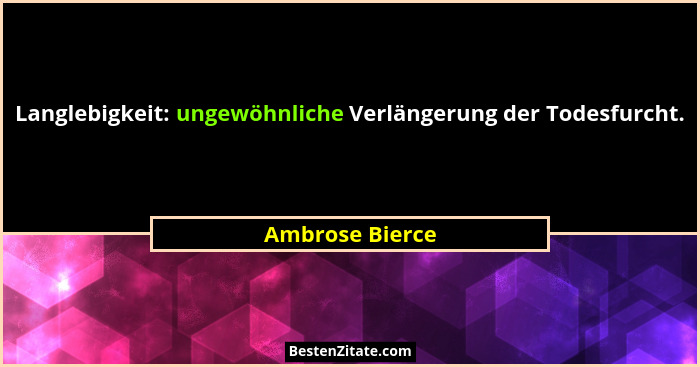 Langlebigkeit: ungewöhnliche Verlängerung der Todesfurcht.... - Ambrose Bierce
