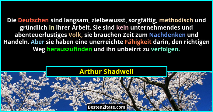 Die Deutschen sind langsam, zielbewusst, sorgfältig, methodisch und gründlich in ihrer Arbeit. Sie sind kein unternehmendes und aben... - Arthur Shadwell