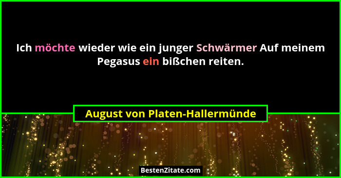 Ich möchte wieder wie ein junger Schwärmer Auf meinem Pegasus ein bißchen reiten.... - August von Platen-Hallermünde