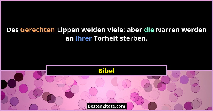 Des Gerechten Lippen weiden viele; aber die Narren werden an ihrer Torheit sterben.... - Bibel