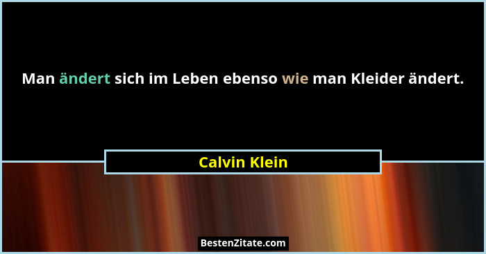 Man ändert sich im Leben ebenso wie man Kleider ändert.... - Calvin Klein