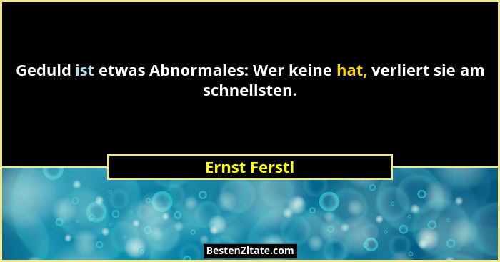 Geduld ist etwas Abnormales: Wer keine hat, verliert sie am schnellsten.... - Ernst Ferstl