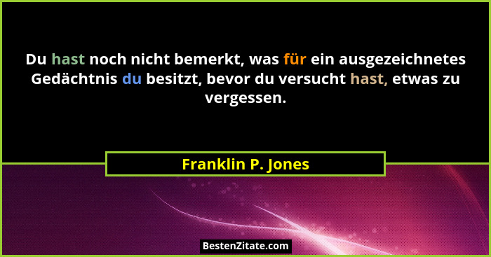 Du hast noch nicht bemerkt, was für ein ausgezeichnetes Gedächtnis du besitzt, bevor du versucht hast, etwas zu vergessen.... - Franklin P. Jones