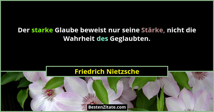Der starke Glaube beweist nur seine Stärke, nicht die Wahrheit des Geglaubten.... - Friedrich Nietzsche