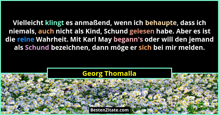 Vielleicht klingt es anmaßend, wenn ich behaupte, dass ich niemals, auch nicht als Kind, Schund gelesen habe. Aber es ist die reine W... - Georg Thomalla