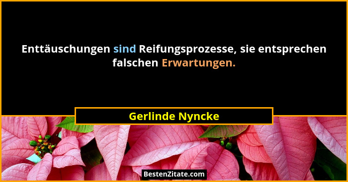 Enttäuschungen sind Reifungsprozesse, sie entsprechen falschen Erwartungen.... - Gerlinde Nyncke