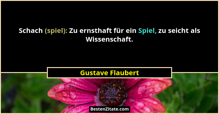 Schach (spiel): Zu ernsthaft für ein Spiel, zu seicht als Wissenschaft.... - Gustave Flaubert