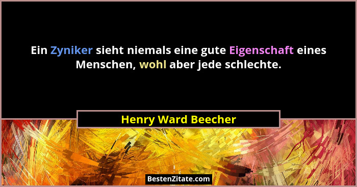 Ein Zyniker sieht niemals eine gute Eigenschaft eines Menschen, wohl aber jede schlechte.... - Henry Ward Beecher