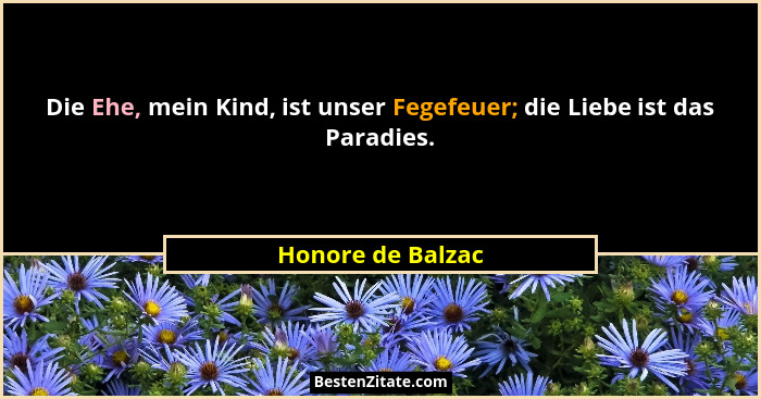 Die Ehe, mein Kind, ist unser Fegefeuer; die Liebe ist das Paradies.... - Honore de Balzac