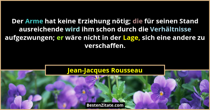 Der Arme hat keine Erziehung nötig; die für seinen Stand ausreichende wird ihm schon durch die Verhältnisse aufgezwungen; er w... - Jean-Jacques Rousseau