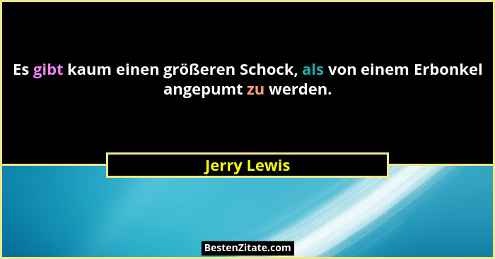 Es gibt kaum einen größeren Schock, als von einem Erbonkel angepumt zu werden.... - Jerry Lewis