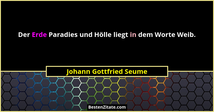 Der Erde Paradies und Hölle liegt in dem Worte Weib.... - Johann Gottfried Seume