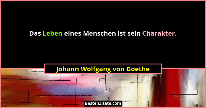 Das Leben eines Menschen ist sein Charakter.... - Johann Wolfgang von Goethe
