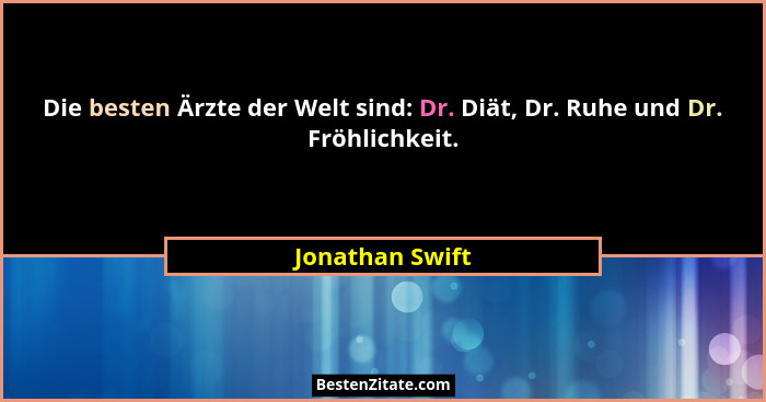 Die besten Ärzte der Welt sind: Dr. Diät, Dr. Ruhe und Dr. Fröhlichkeit.... - Jonathan Swift