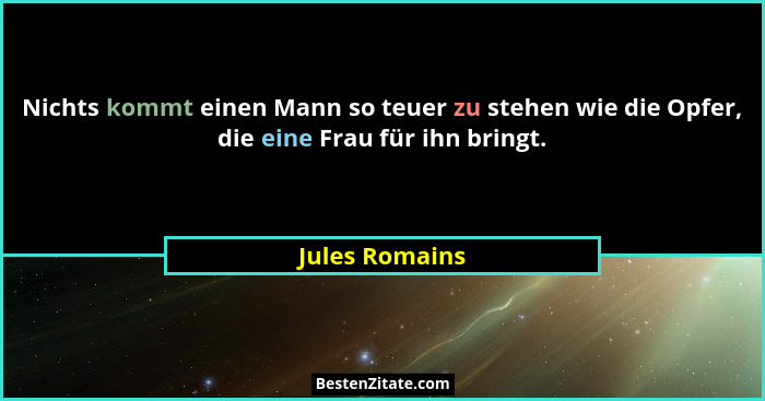 Nichts kommt einen Mann so teuer zu stehen wie die Opfer, die eine Frau für ihn bringt.... - Jules Romains