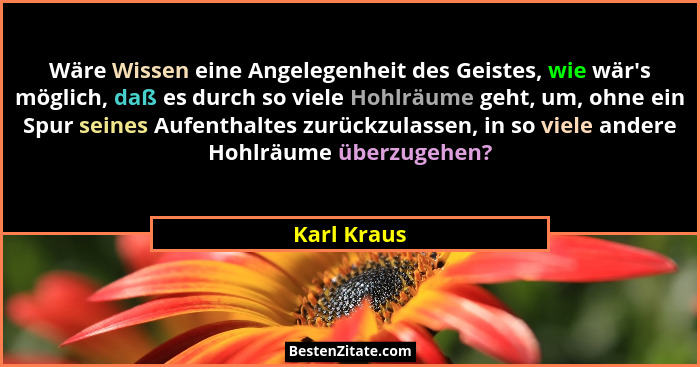 Wäre Wissen eine Angelegenheit des Geistes, wie wär's möglich, daß es durch so viele Hohlräume geht, um, ohne ein Spur seines Aufenth... - Karl Kraus