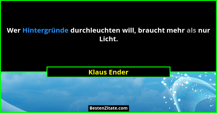 Wer Hintergründe durchleuchten will, braucht mehr als nur Licht.... - Klaus Ender