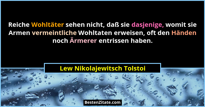 Reiche Wohltäter sehen nicht, daß sie dasjenige, womit sie Armen vermeintliche Wohltaten erweisen, oft den Händen noch Är... - Lew Nikolajewitsch Tolstoi