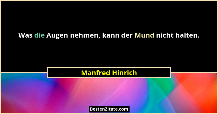 Was die Augen nehmen, kann der Mund nicht halten.... - Manfred Hinrich