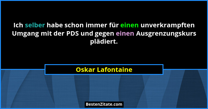 Ich selber habe schon immer für einen unverkrampften Umgang mit der PDS und gegen einen Ausgrenzungskurs plädiert.... - Oskar Lafontaine