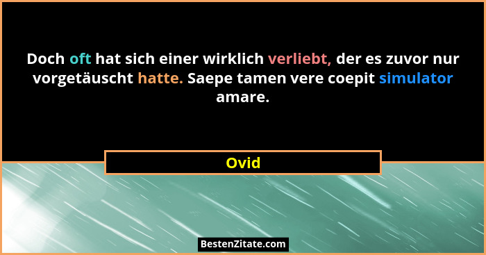 Doch oft hat sich einer wirklich verliebt, der es zuvor nur vorgetäuscht hatte. Saepe tamen vere coepit simulator amare.... - Ovid