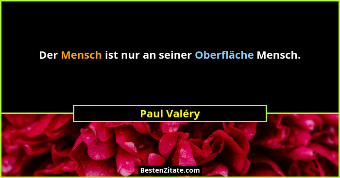 Der Mensch ist nur an seiner Oberfläche Mensch.... - Paul Valéry