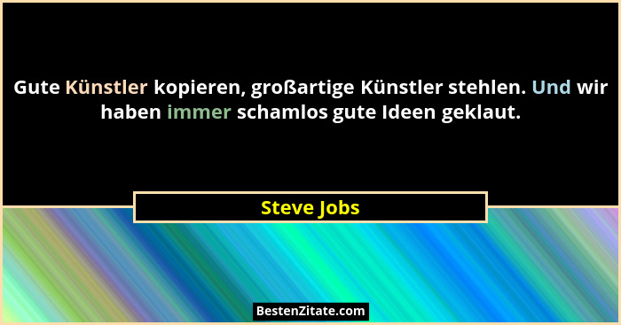 Gute Künstler kopieren, großartige Künstler stehlen. Und wir haben immer schamlos gute Ideen geklaut.... - Steve Jobs