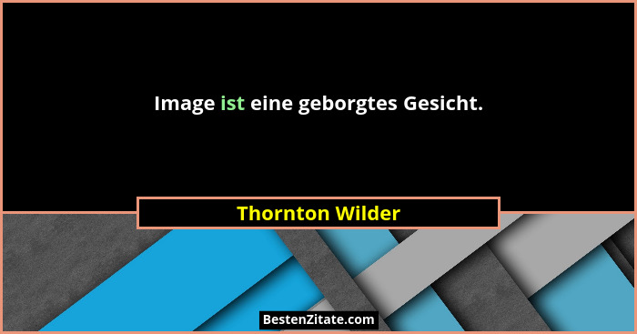 Image ist eine geborgtes Gesicht.... - Thornton Wilder