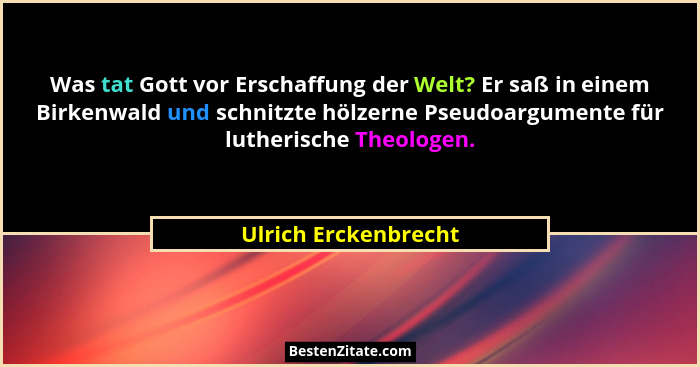 Was tat Gott vor Erschaffung der Welt? Er saß in einem Birkenwald und schnitzte hölzerne Pseudoargumente für lutherische Theolog... - Ulrich Erckenbrecht
