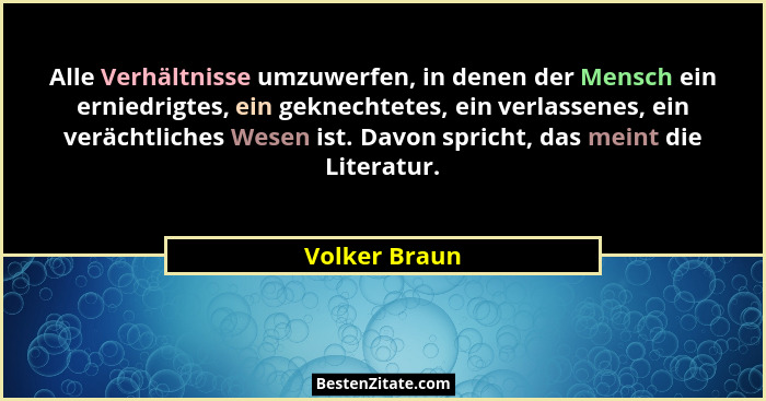 Alle Verhältnisse umzuwerfen, in denen der Mensch ein erniedrigtes, ein geknechtetes, ein verlassenes, ein verächtliches Wesen ist. Dav... - Volker Braun