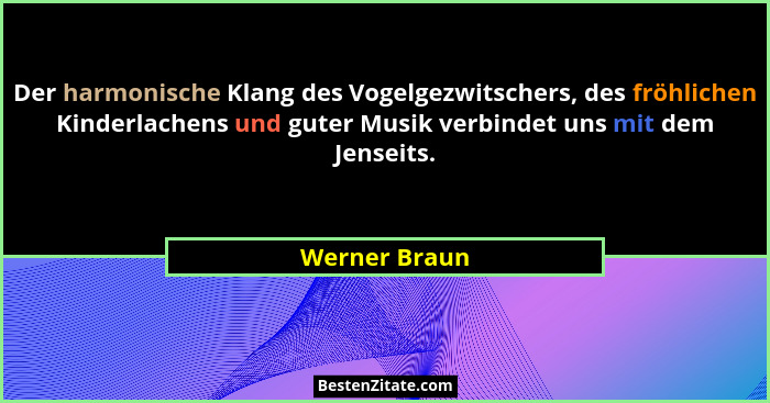 Der harmonische Klang des Vogelgezwitschers, des fröhlichen Kinderlachens und guter Musik verbindet uns mit dem Jenseits.... - Werner Braun