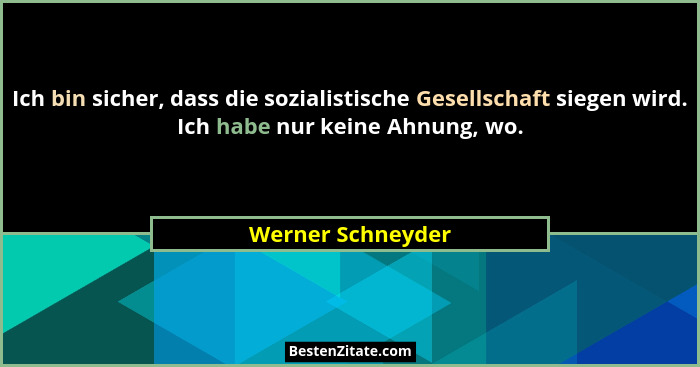 Ich bin sicher, dass die sozialistische Gesellschaft siegen wird. Ich habe nur keine Ahnung, wo.... - Werner Schneyder