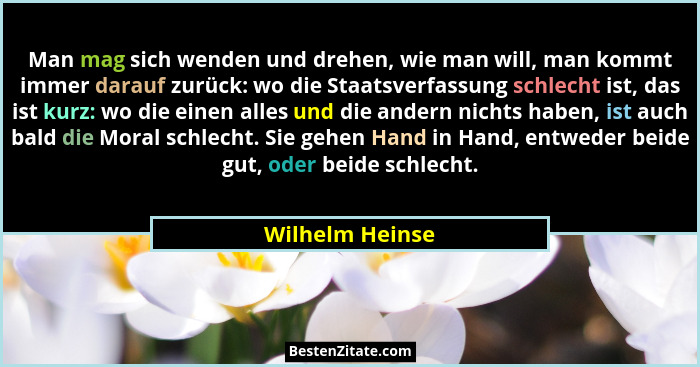 Man mag sich wenden und drehen, wie man will, man kommt immer darauf zurück: wo die Staatsverfassung schlecht ist, das ist kurz: wo d... - Wilhelm Heinse