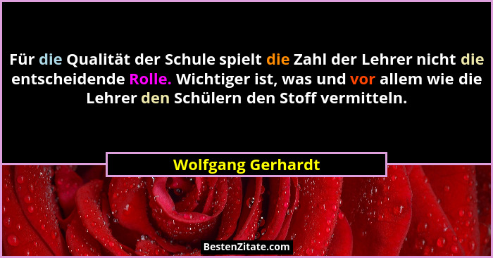Für die Qualität der Schule spielt die Zahl der Lehrer nicht die entscheidende Rolle. Wichtiger ist, was und vor allem wie die Leh... - Wolfgang Gerhardt
