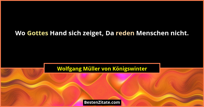 Wo Gottes Hand sich zeiget, Da reden Menschen nicht.... - Wolfgang Müller von Königswinter