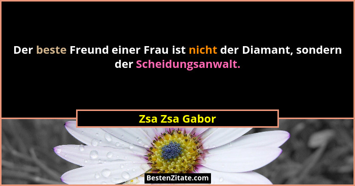 Der beste Freund einer Frau ist nicht der Diamant, sondern der Scheidungsanwalt.... - Zsa Zsa Gabor